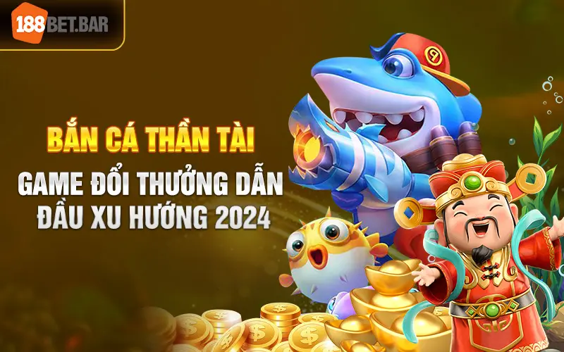 Ban Ca Than Tai Game Doi Thuong Dan Dau Xu Huong 2024